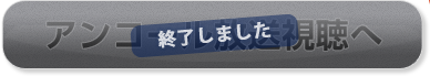 アンコール動画試聴へ 終了しました