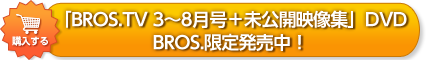 「BROS.TV 3~8月号+未公開映像集」DVD